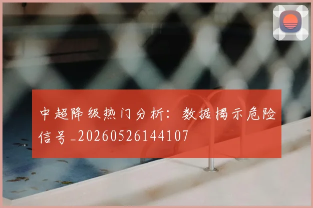 中超降级热门分析：数据揭示危险信号_20260526144107