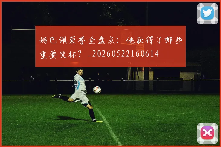 姆巴佩荣誉全盘点：他获得了哪些重要奖杯？_20260522160614