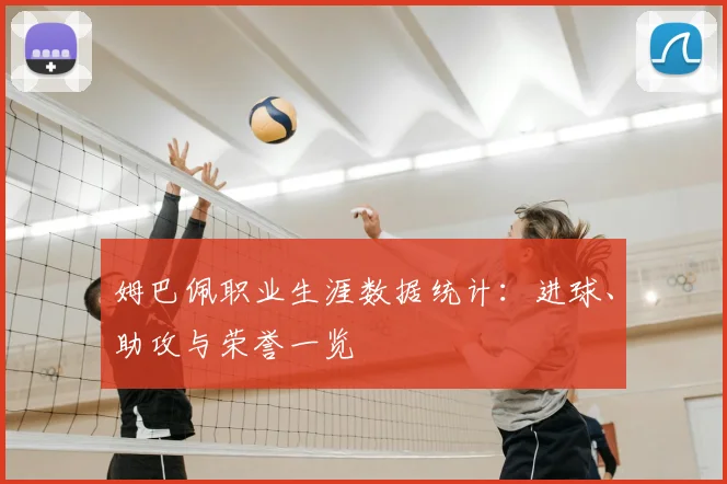 姆巴佩职业生涯数据统计：进球、助攻与荣誉一览
