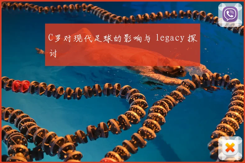C罗对现代足球的影响与 legacy 探讨