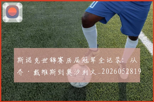 斯诺克世锦赛历届冠军全记录：从乔·戴维斯到奥沙利文_20260528193054
