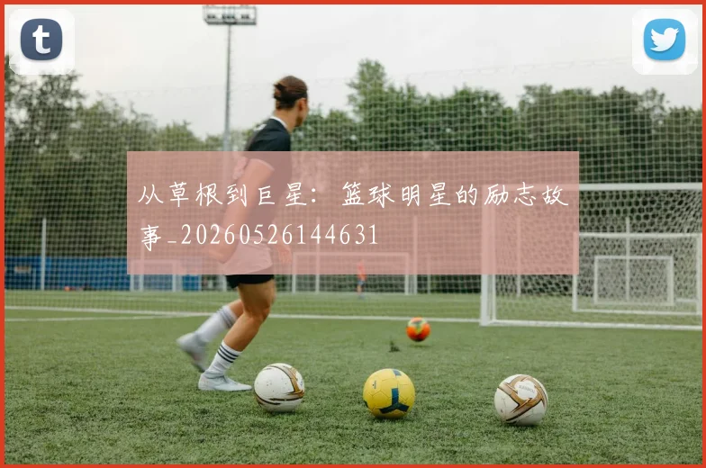 从草根到巨星：篮球明星的励志故事_20260526144631
