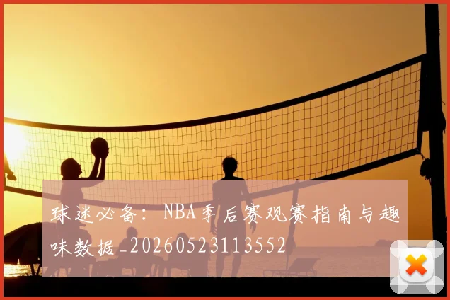 球迷必备：NBA季后赛观赛指南与趣味数据_20260523113552