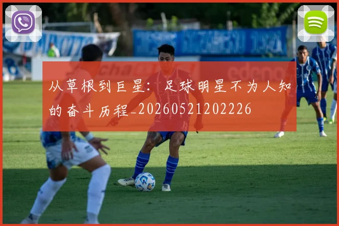 从草根到巨星：足球明星不为人知的奋斗历程_20260521202226