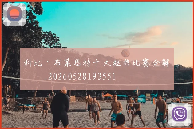 科比·布莱恩特十大经典比赛全解析_20260528193551