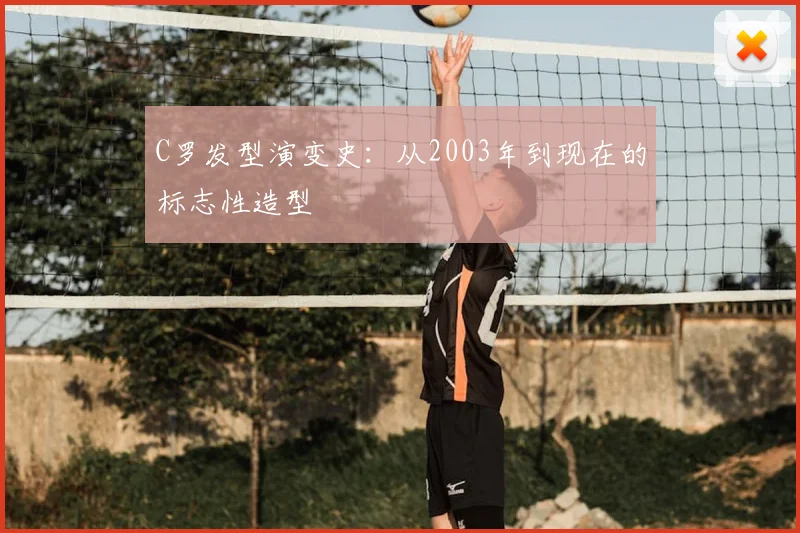 C罗发型演变史:从2003年到现在的标志性造型