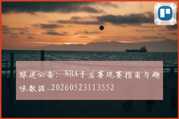 球迷必备：NBA季后赛观赛指南与趣味数据_20260523113552